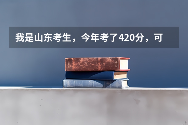 我是山东考生，今年考了420分，可以上什么样的大学啊？