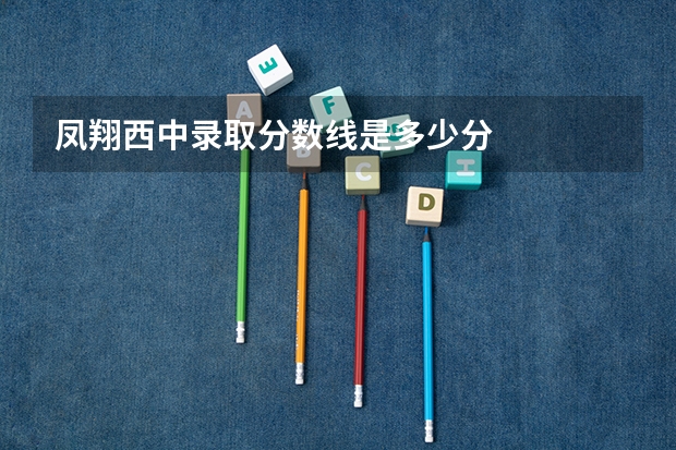 凤翔西中录取分数线是多少分