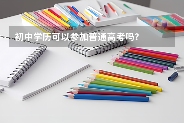 初中学历可以参加普通高考吗?