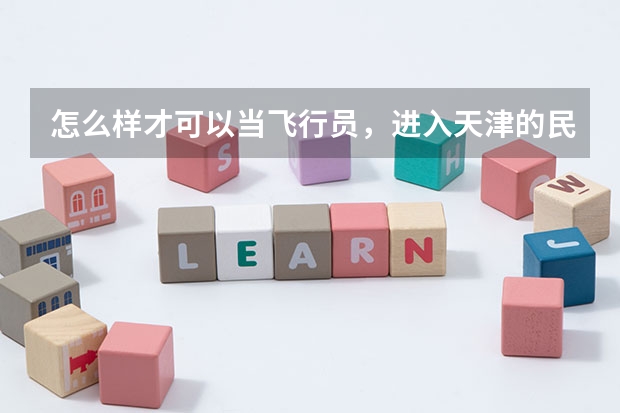 怎么样才可以当飞行员，进入天津的民航学院需要多少分，要学几年才可以，高手解答，谢谢