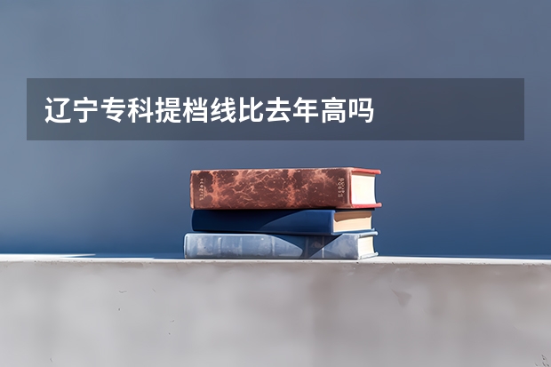辽宁专科提档线比去年高吗