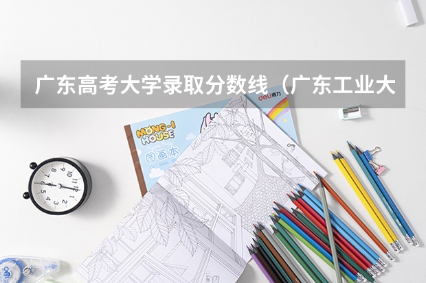 广东高考大学录取分数线（广东工业大学历年录取分数线）