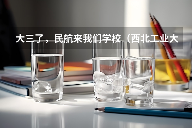 大三了，民航来我们学校（西北工业大学）招飞 南京航空航天大学本科招生章程