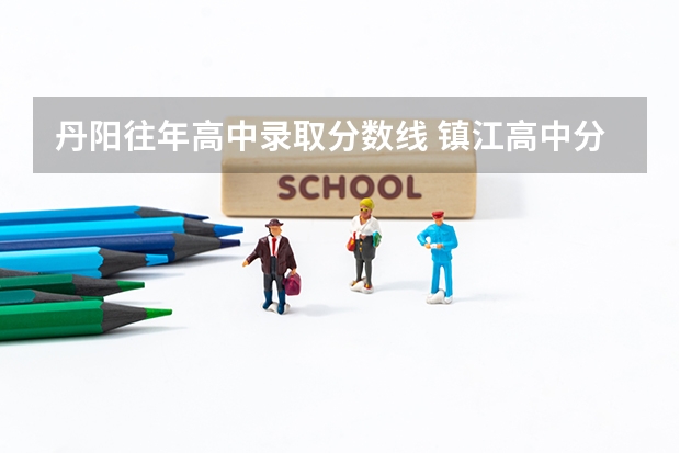 丹阳往年高中录取分数线 镇江高中分数线2023