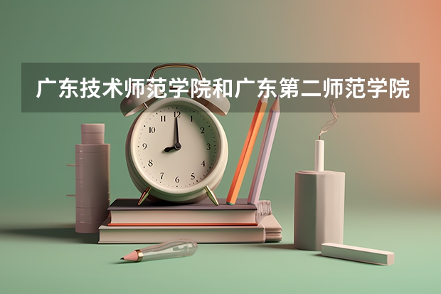 广东技术师范学院和广东第二师范学院哪个好