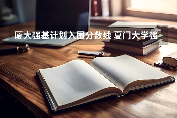 厦大强基计划入围分数线 夏门大学强基计划入围分数线