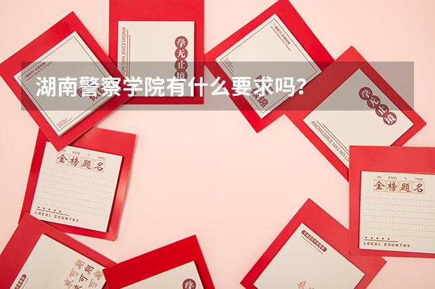 湖南警察学院有什么要求吗？