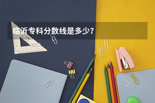 临沂专科分数线是多少？