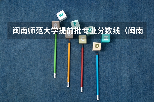 闽南师范大学提前批专业分数线（闽南师范大学录取分数线）