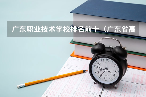 广东职业技术学校排名前十(广东省高职高考院校排名)
