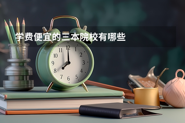 学费便宜的三本院校有哪些