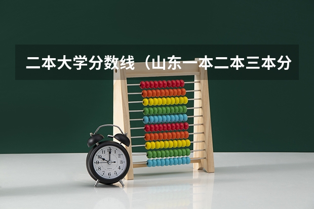 二本大学分数线(山东一本二本三本分数线)