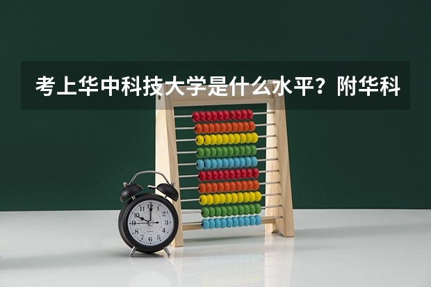 考上华中科技大学是什么水平？附华科最好就业的专业 考上华科算学霸吗？