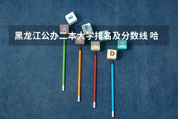 黑龙江公办二本大学排名及分数线 哈尔滨公办二本大学排名及分数线