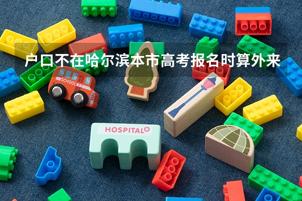 户口不在哈尔滨本市高考报名时算外来务工子女吗?