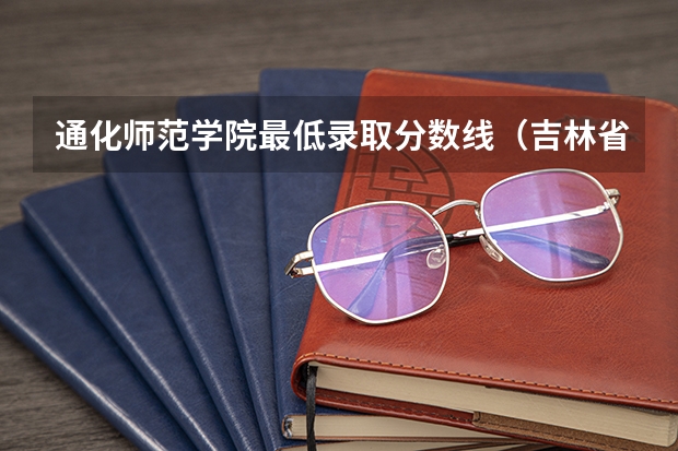 通化师范学院最低录取分数线（吉林省师范类大学排名及录取分数线）