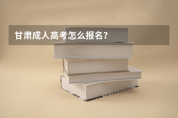 甘肃成人高考怎么报名?
