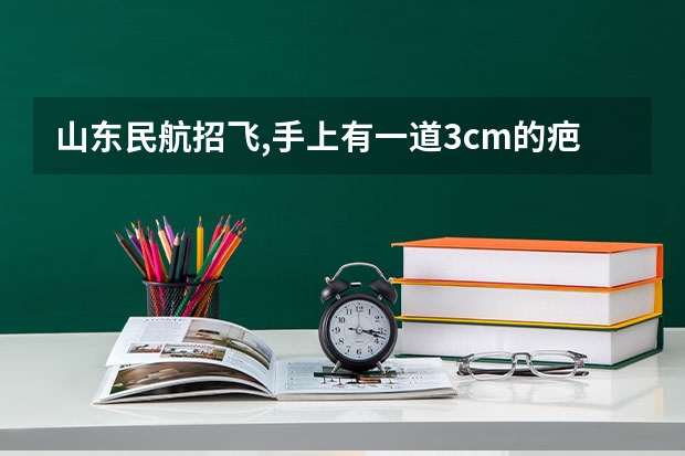 山东民航招飞,手上有一道3cm的疤痕，小时候被玻璃划伤，十多年了，这样能符合要求吗