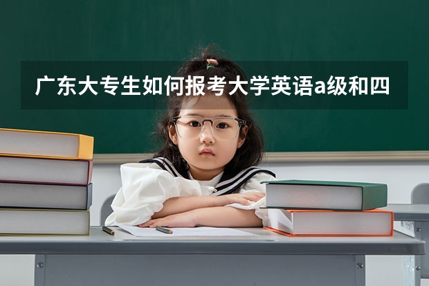 广东大专生如何报考大学英语a级和四级考试