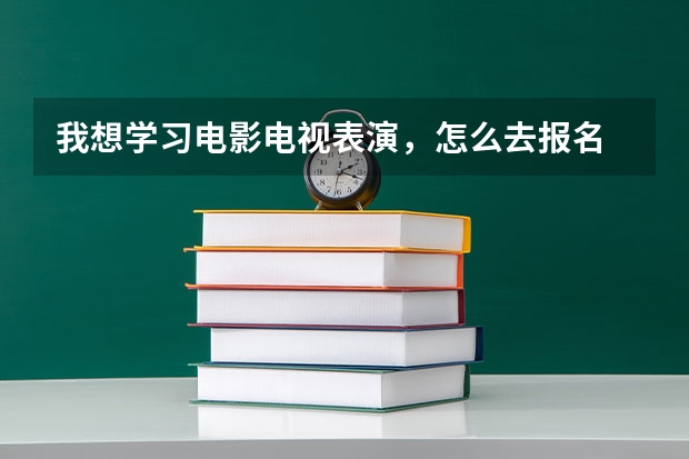 我想学习电影电视表演，怎么去报名