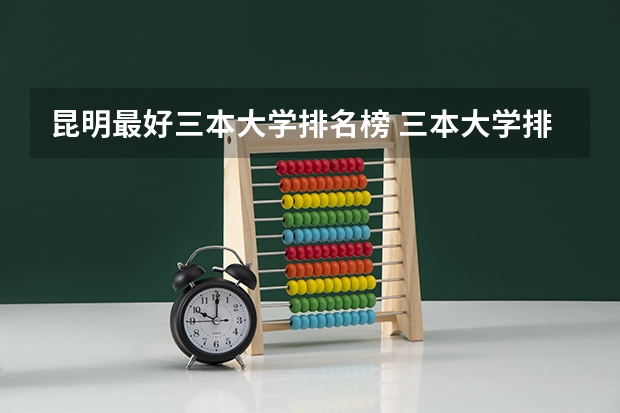 昆明最好三本大学排名榜 三本大学排名