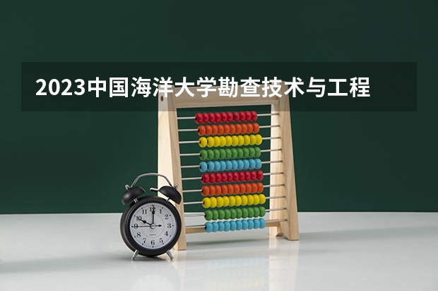 2023中国海洋大学勘查技术与工程专业分数线及历年分数线汇总