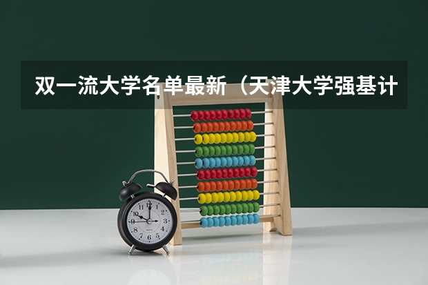 双一流大学名单最新（天津大学强基计划面试内容）