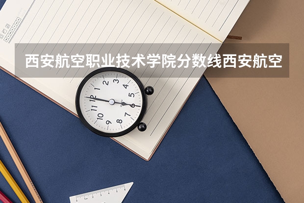 西安航空职业技术学院分数线西安航空学院分数线（西安铁路职业技术学院分数线）