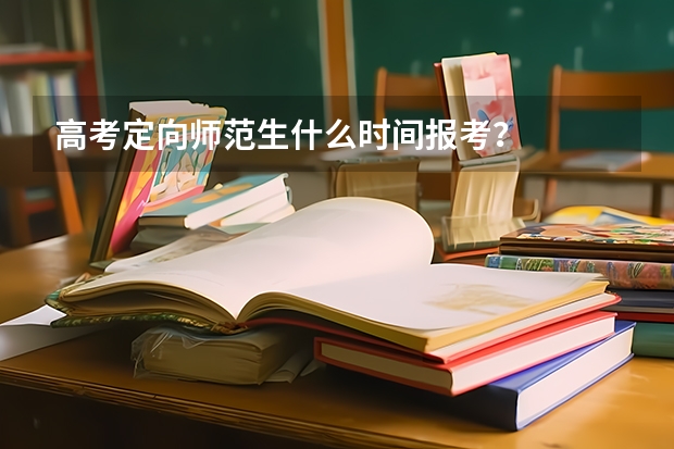 高考定向师范生什么时间报考？