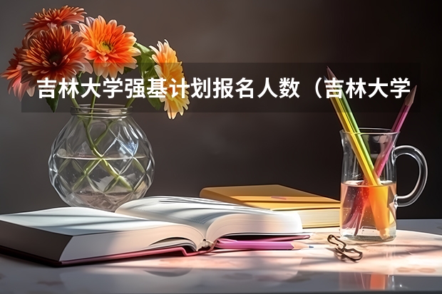 吉林大学强基计划报名人数（吉林大学强基计划入围分数线）