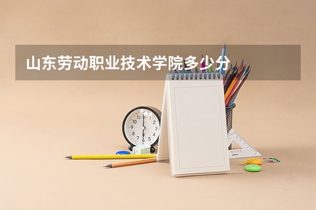 山东劳动职业技术学院多少分