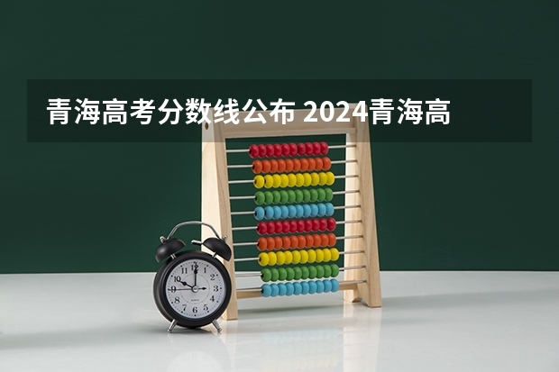 青海高考分数线公布 2024青海高等职业技术学院各专业录取分数线