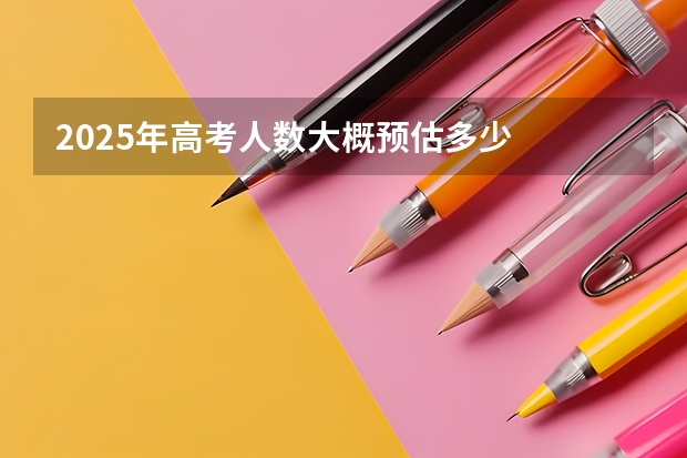 2025年高考人数大概预估多少