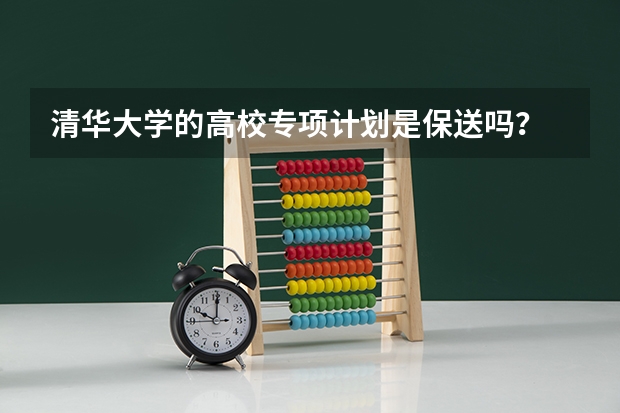 清华大学的高校专项计划是保送吗？