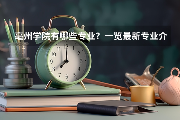 亳州学院有哪些专业？一览最新专业介绍，让你更快选择合适的专业？