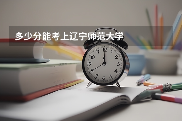 多少分能考上辽宁师范大学