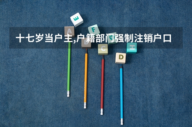 十七岁当户主,户籍部门强制注销户口怎办，现在儿子要报名高考不能办理，该向什么部门申诉?