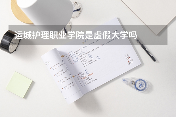 运城护理职业学院是虚假大学吗