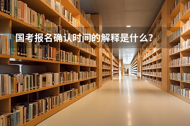 国考报名确认时间的解释是什么？