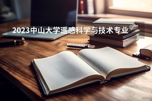 2023中山大学遥感科学与技术专业分数线及历年分数线汇总