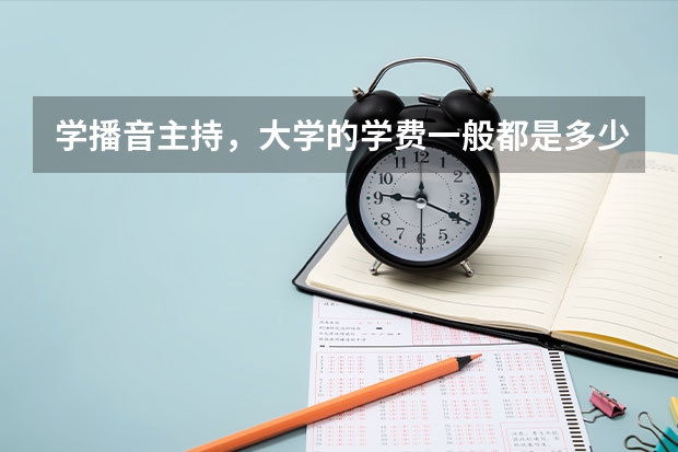 学播音主持，大学的学费一般都是多少？