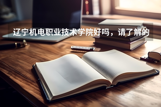 辽宁机电职业技术学院好吗,请了解的或者是那的学生回答