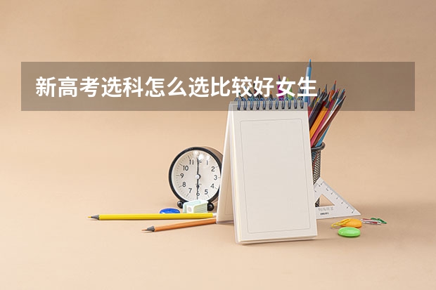 新高考选科怎么选比较好女生