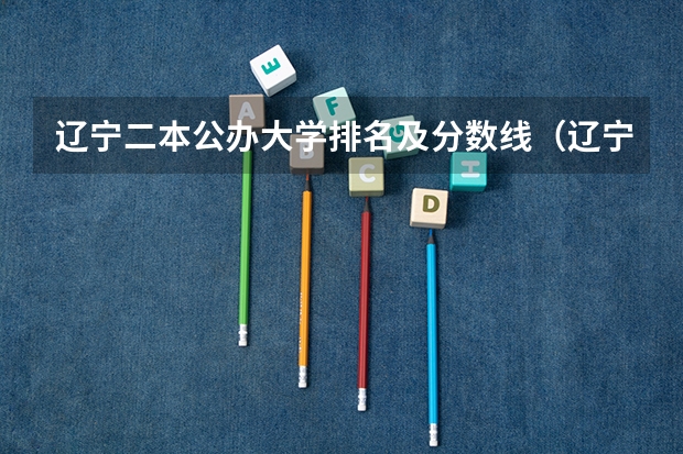辽宁二本公办大学排名及分数线（辽宁二本分数线）