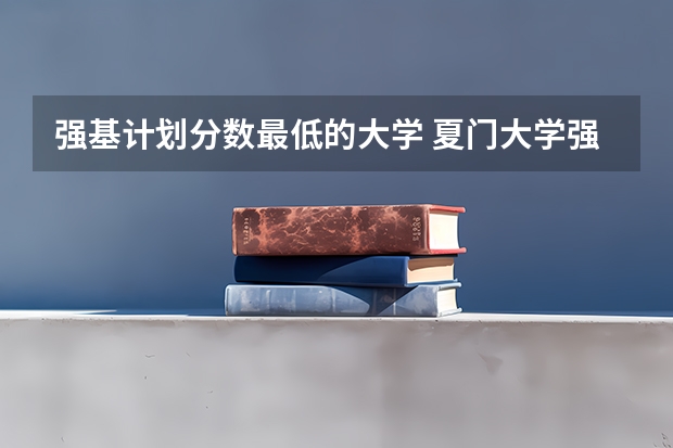 强基计划分数最低的大学 夏门大学强基计划入围分数线
