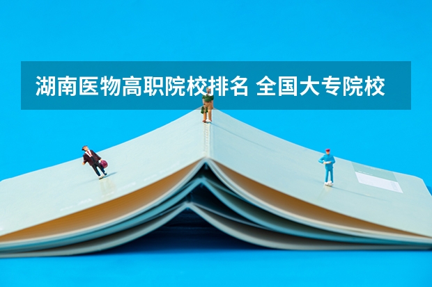 湖南医物高职院校排名 全国大专院校排名前100