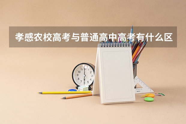 孝感农校高考与普通高中高考有什么区别吗？