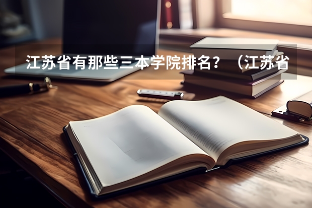 江苏省有那些三本学院排名？（江苏省三本院校排名）