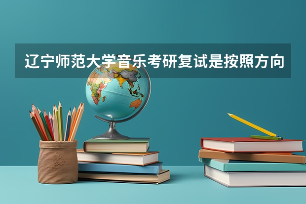 辽宁师范大学音乐考研复试是按照方向吗