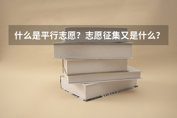 什么是平行志愿？志愿征集又是什么？